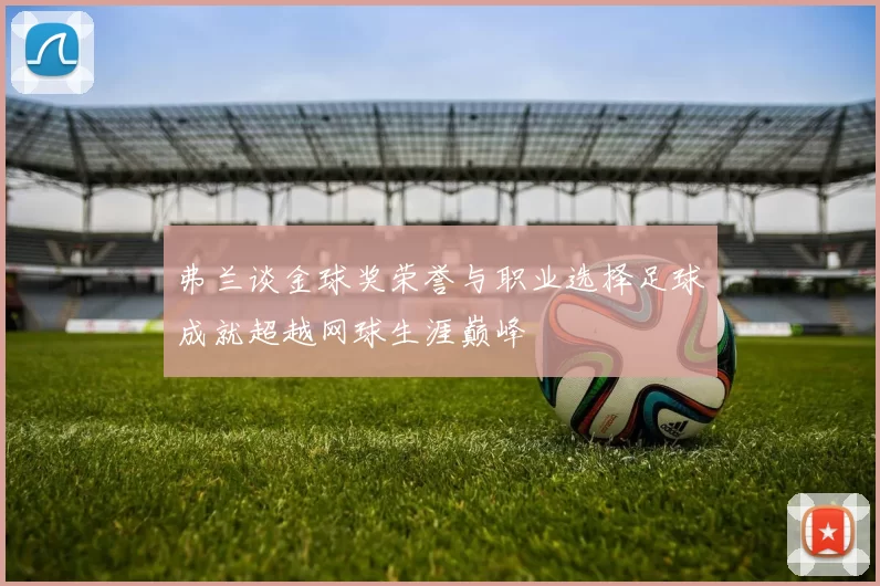 弗兰谈金球奖荣誉与职业选择足球成就超越网球生涯巅峰